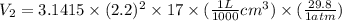 V_{2} = 3.1415 \times (2.2)^{2} \times 17 \times (\frac{1 L}{1000} cm^{3}) \times (\frac{29.8}{1 atm})