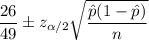 \dfrac{26}{49}\pm z_{\alpha/2}\sqrt{\dfrac{\hat{p}(1-\hat{p})}{n}}