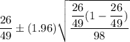 \dfrac{26}{49}\pm (1.96)\sqrt{\dfrac{\dfrac{26}{49}(1-\dfrac{26}{49})}{98}}
