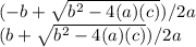 (-b+\sqrt{b^{2}-4(a)(c) }) /2a   \\(b+\sqrt{b^{2}-4(a)(c) }) /2a