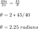\frac{40\pi}{2\pi}=\frac{45}{\theta}\\ \\\theta=2*45/40\\ \\ \theta=2.25\ radians