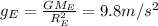 g_E = \frac{GM_E}{R_E^2}=9.8 m/s^2