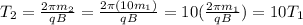 T_{2} = \frac{2\pi m_{2}}{qB} = \frac{2\pi (10m_{1})}{qB} = 10(\frac{2\pi m_{1}}{qB}) = 10T_{1}