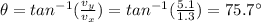 \theta=tan^{-1}(\frac{v_y}{v_x})=tan^{-1}(\frac{5.1}{1.3})=75.7^{\circ}