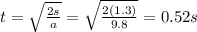 t=\sqrt{\frac{2s}{a}}=\sqrt{\frac{2(1.3)}{9.8}}=0.52 s
