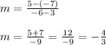\begin{array}{l}{m=\frac{5-(-7)}{-6-3}} \\\\ {m=\frac{5+7}{-9}=\frac{12}{-9}=-\frac{4}{3}}\end{array}
