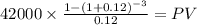 42000 \times \frac{1-(1+0.12)^{-3} }{0.12} = PV\\