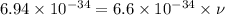 6.94\times 10^{-34}=6.6\times 10^{-34}\times \nu