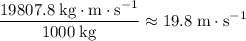 \displaystyle \rm \frac{19807.8\;kg \cdot m \cdot s^{-1}}{1000\; kg} \approx 19.8\; m \cdot s^{-1}