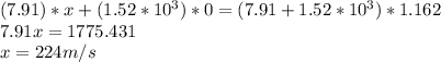 (7.91) * x + (1.52*10^3) * 0 = (7.91 + 1.52*10^3) * 1.162\\7.91 x = 1775.431\\x = 224m/s