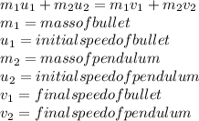 m_{1} u_1 + m_2 u_2  = m_1 v_1 + m_2  v_2\\ m_1 = mass of bullet\\u_1 = initial speed of bullet\\m_2 = mass of pendulum\\u_2 = initial speed of pendulum\\v_1 = final speed of bullet\\v_2 = final speed of pendulum