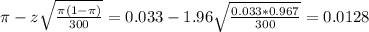 \pi - z\sqrt{\frac{\pi(1-\pi)}{300}} = 0.033 - 1.96\sqrt{\frac{0.033*0.967}{300}} = 0.0128