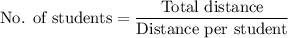 \text{No. of students} = \dfrac{\text{Total distance}}{\text{Distance per student}}