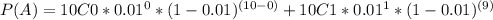 P(A)=10C0*0.01^{0}*(1-0.01)^{(10-0)} + 10C1*0.01^{1}*(1-0.01)^{(9)}