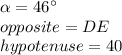 \alpha =46\°\\opposite=DE\\hypotenuse=40