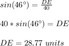 sin(46\°)=\frac{DE}{40}\\\\40*sin(46\°)=DE\\\\DE=28.77\ units