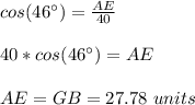 cos(46\°)=\frac{AE}{40}\\\\40*cos(46\°)=AE\\\\AE=GB=27.78\ units