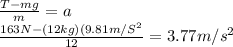 \frac{T-mg}{m} =a\\\frac{163N-(12kg)(9.81m/S^2}{12}=3.77m/s^2