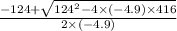 \frac{-124 +\sqrt{124^{2}- 4 \times(-4.9) \times416 } }{2 \times (-4.9)}
