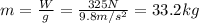 m=\frac{W}{g}=\frac{325 N}{9.8 m/s^2}=33.2 kg