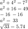 {a}^{2} + {4}^{2} = {7}^{2} \\ {a}^{2} + 16 = 49 \\ \: \: \: \: \: \: - 16 \: - 16 \\ {a }^{2} = \:33 \\ \sqrt{33} = 5.74