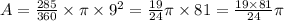 A=\frac{285}{360}\times \pi\times 9^2=\frac{19}{24}\pi\times 81 =\frac{19\times 81}{24}\pi