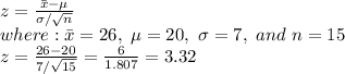 z= \frac{\bar{x}-\mu}{\sigma/ \sqrt{n} }  \\ where:\bar{x}=26, \ \mu=20, \ \sigma=7, \ and \ n=15 \\ z= \frac{26-20}{7/ \sqrt{15} } = \frac{6}{1.807} =3.32