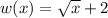 w(x)=\sqrt{x}+2