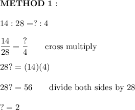 \bold{METHOD\ 1:}\\\\14:28=?:4\\\\\dfrac{14}{28}=\dfrac{?}{4}\qquad\text{cross multiply}\\\\28?=(14)(4)\\\\28?=56\qquad\text{divide both sides by 28}\\\\?=2