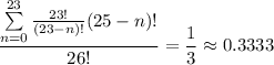 \dfrac{\sum\limits_{n=0}^{23}\frac{23!}{(23-n)!}(25-n)!}{26!}=\dfrac13\approx0.3333