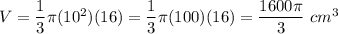 V=\dfrac{1}{3}\pi(10^2)(16)=\dfrac{1}{3}\pi(100)(16)=\dfrac{1600\pi}{3}\ cm^3
