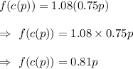 f(c(p))=1.08(0.75p)\\\\\Rightarrow\ f(c(p))=1.08\times0.75p\\\\\Rightarrow\ f(c(p))=0.81p