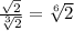 \frac{ \sqrt{2} }{ \sqrt[3]{2} }  =  \sqrt[6]{2}