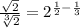 \frac{ \sqrt{2} }{ \sqrt[3]{2} }  =   {2}^{ \frac{1}{2}    -   \frac{1}{3} }
