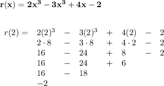 \bf r(x)=2x^3-3x^3+4x-2&#10;\\\\\\&#10;\begin{array}{llllllll}&#10;r(2)=&2(2)^3&-&3(2)^3&+&4(2)&-&2\\&#10;&2\cdot 8&-&3\cdot 8&+&4\cdot 2&-&2\\&#10;&16&-&24&+&8&-&2\\&#10;&16&-&24&+&6\\&#10;&16&-&18\\&#10;&-2&#10;\end{array}