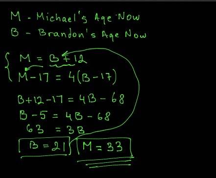 Michael is 12 years older than brandon. seventeen years ago, michael was 4 times as old as brandon.