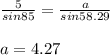 \frac{5}{sin85}=\frac{a}{sin58.29}\\\\a=4.27