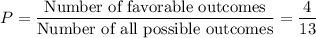 P=\dfrac{\text{Number of favorable outcomes}}{\text{Number of all possible outcomes}}=\dfrac{4}{13}