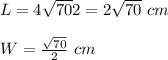 L=4\sqrt{70}}{2}=2\sqrt{70}\ cm\\\\W=\frac{\sqrt{70}}{2}\ cm