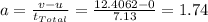 a=\frac{v-u}{t_{Total}}=\frac{12.4062-0}{7.13}=1.74