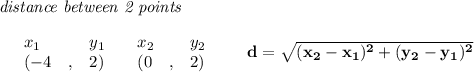 \bf \textit{distance between 2 points}\\ \quad \\&#10;\begin{array}{lllll}&#10;&x_1&y_1&x_2&y_2\\&#10;%  (a,b)&#10;&({{ -4}}\quad ,&{{ 2}})\quad &#10;%  (c,d)&#10;&({{ 0}}\quad ,&{{ 2}})&#10;\end{array}\qquad &#10;%  distance value&#10;d = \sqrt{({{ x_2}}-{{ x_1}})^2 + ({{ y_2}}-{{ y_1}})^2}