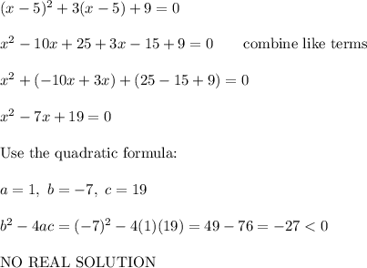 (x-5)^2+3(x-5)+9=0\\\\x^2-10x+25+3x-15+9=0\qquad\text{combine like terms}\\\\x^2+(-10x+3x)+(25-15+9)=0\\\\x^2-7x+19=0\\\\\text{Use the quadratic formula:}\\\\a=1,\ b=-7,\ c=19\\\\b^2-4ac=(-7)^2-4(1)(19)=49-76=-27
