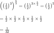 \begin{array}{l}{\left(\left(\frac{1}{2}\right)^{3}\right)^{\frac{5}{3}}=\left(\frac{1}{2}\right)^{3 \times \frac{5}{3}}=\left(\frac{1}{2}\right)^{5}} \\\\ {=\frac{1}{2} \times \frac{1}{2} \times \frac{1}{2} \times \frac{1}{2} \times \frac{1}{2}} \\\\ {=\frac{1}{32}}\end{array}