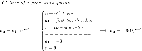 \bf n^{th}\textit{ term of a geometric sequence}\\\\&#10;a_n=a_1\cdot r^{n-1}\qquad &#10;\begin{cases}&#10;n=n^{th}\ term\\&#10;a_1=\textit{first term's value}\\&#10;r=\textit{common ratio}\\&#10;----------\\&#10;a_1=-3\\&#10;r=9&#10;\end{cases}\implies a_n=-3(9)^{n-1}
