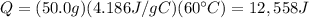 Q=(50.0 g)(4.186 J/gC)(60^{\circ}C)=12,558 J