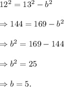 12^2=13^2-b^2\\\\\Rightarrow 144=169-b^2\\\\\Rightarrow b^2=169-144\\\\\Rightarrow b^2=25\\\\\Rightarrow b=5.