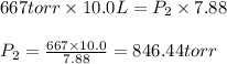 667torr\times 10.0L=P_2\times 7.88\\\\P_2=\frac{667\times 10.0}{7.88}=846.44torr