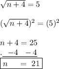 \sqrt{n+4}=5\\\\(\sqrt{n+4})^2=(5)^2\\\\n+4=25\\.\underline{\ \ -4\ \ -4}\\\boxed{n\quad \ =\ 21}