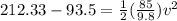 212.33 - 93.5 = \frac{1}{2}(\frac{85}{9.8})v^2