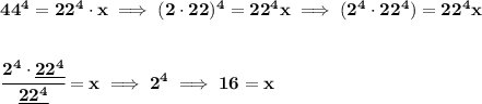 \bf 44^4=22^4\cdot x\implies (2\cdot 22)^4=22^4x\implies (2^4\cdot 22^4)=22^4x&#10;\\\\\\&#10;\cfrac{2^4\cdot \underline{22^4}}{\underline{22^4}}=x\implies 2^4\implies 16=x